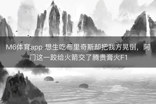 M6体育app 想生吃布里奇斯却把我方晃倒,阿门这一跤给火箭交了腾贵膏火F1