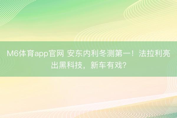M6体育app官网 安东内利冬测第一！法拉利亮出黑科技，新车有戏？