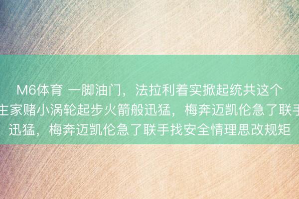 M6体育 一脚油门，法拉利着实掀起统共这个词F1的口头，东说念主家赌小涡轮起步火箭般迅猛，梅奔迈凯伦急了联手找安全情理思改规矩
