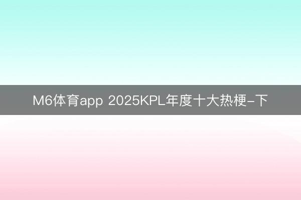M6体育app 2025KPL年度十大热梗-下