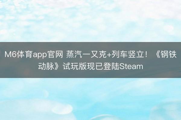 M6体育app官网 蒸汽一又克+列车竖立！《钢铁动脉》试玩版现已登陆Steam