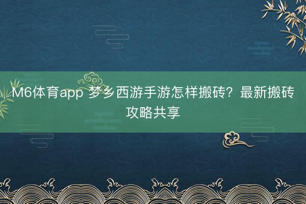 M6体育app 梦乡西游手游怎样搬砖?最新搬砖攻略共享