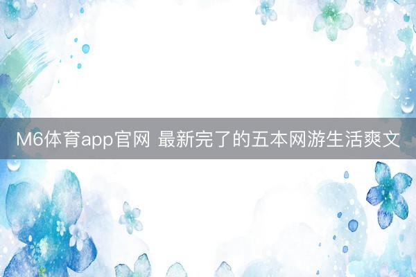 M6体育app官网 最新完了的五本网游生活爽文