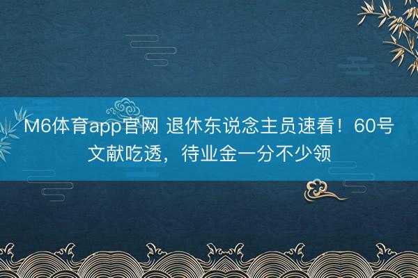 M6体育app官网 退休东说念主员速看!60号文献吃透,待业金一分不少领