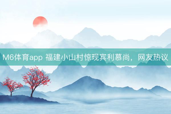 M6体育app 福建小山村惊现宾利慕尚，网友热议