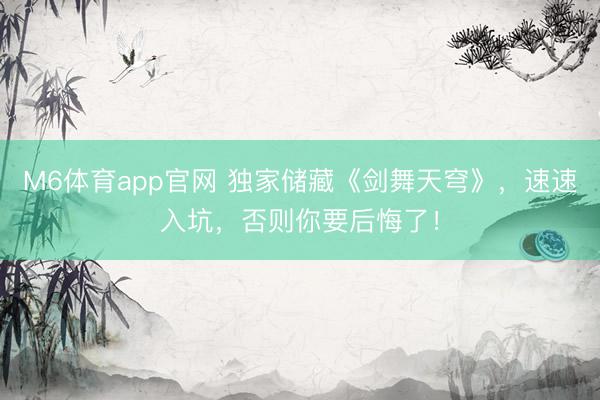 M6体育app官网 独家储藏《剑舞天穹》，速速入坑，否则你要后悔了！